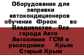 Оборудование для заправки автокондиционеров, обучение. Фреон R134aво Владивосток - Все города Авто » Автохимия, ГСМ и расходники   . Крым,Старый Крым